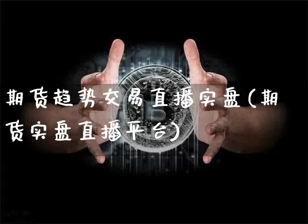 期货趋势交易直播实盘(期货实盘直播平台)_https://www.dcjwmf.com_郑商所_第1张