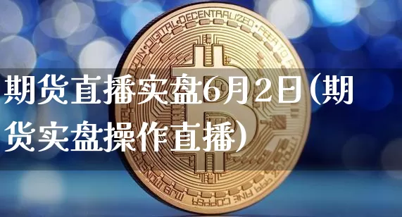 期货直播实盘6月2日(期货实盘操作直播)_https://www.dcjwmf.com_上期所_第1张