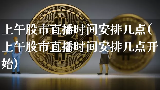 上午股市直播时间安排几点(上午股市直播时间安排几点开始)_https://www.dcjwmf.com_上期所_第1张