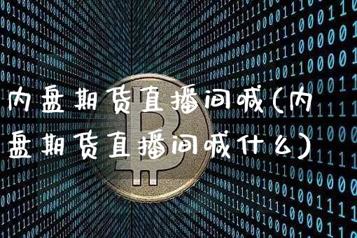 内盘期货直播间喊(内盘期货直播间喊什么)_https://www.dcjwmf.com_中金所_第1张