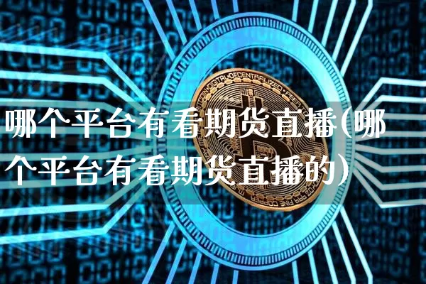 哪个平台有看期货直播(哪个平台有看期货直播的)_https://www.dcjwmf.com_大商所_第1张