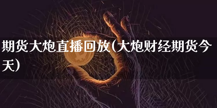 期货大炮直播回放(大炮财经期货今天)_https://www.dcjwmf.com_大商所_第1张