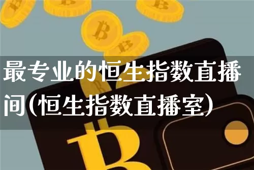 最专业的恒生指数直播间(恒生指数直播室)_https://www.dcjwmf.com_广期所_第1张
