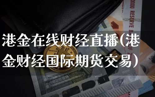 港金在线财经直播(港金财经国际期货交易)_https://www.dcjwmf.com_上期所_第1张
