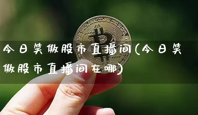 今日笑傲股市直播间(今日笑傲股市直播间在哪)_https://www.dcjwmf.com_广期所_第1张