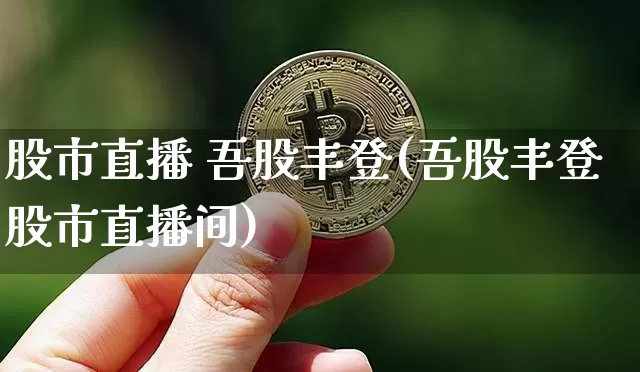 股市直播 吾股丰登(吾股丰登股市直播间)_https://www.dcjwmf.com_中金所_第1张