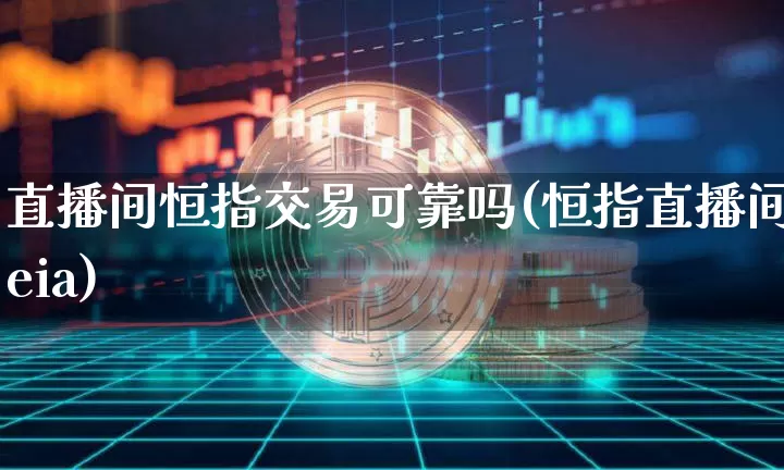 直播间恒指交易可靠吗(恒指直播间eia)_https://www.dcjwmf.com_广期所_第1张