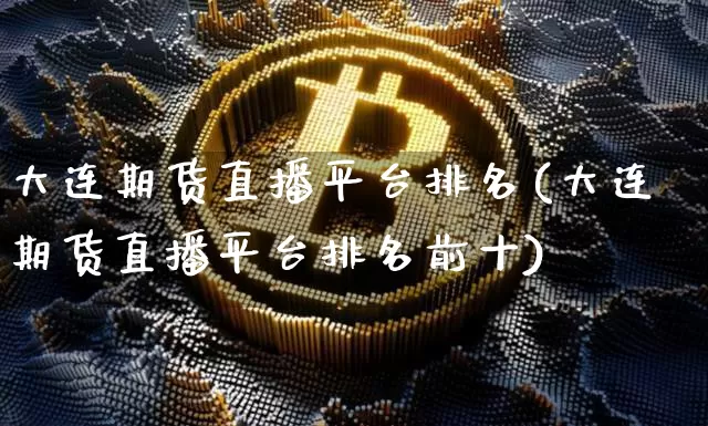 大连期货直播平台排名(大连期货直播平台排名前十)_https://www.dcjwmf.com_郑商所_第1张