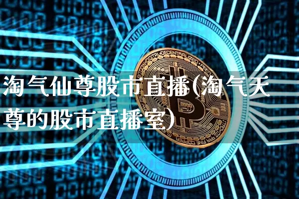 淘气仙尊股市直播(淘气天尊的股市直播室)_https://www.dcjwmf.com_郑商所_第1张