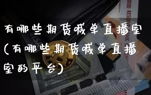 有哪些期货喊单直播室(有哪些期货喊单直播室的平台)_https://www.dcjwmf.com_郑商所_第1张