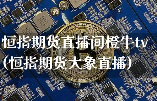 恒指期货直播间橙牛tv(恒指期货大象直播)_https://www.dcjwmf.com_中金所_第1张