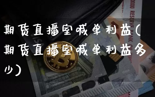 期货直播室喊单利益(期货直播室喊单利益多少)_https://www.dcjwmf.com_大商所_第1张