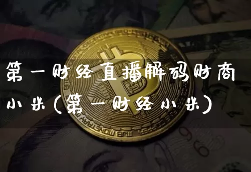第一财经直播解码财商小米(第一财经小米)_https://www.dcjwmf.com_郑商所_第1张