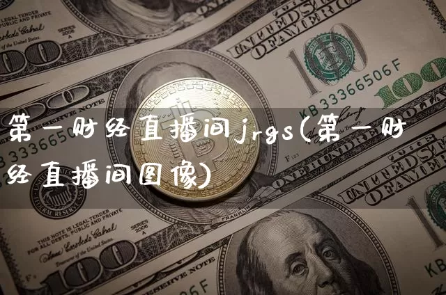 第一财经直播间jrgs(第一财经直播间图像)_https://www.dcjwmf.com_郑商所_第1张