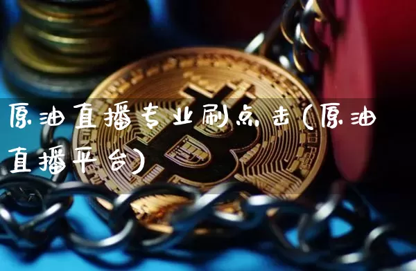 原油直播专业刷点击(原油直播平台)_https://www.dcjwmf.com_中金所_第1张