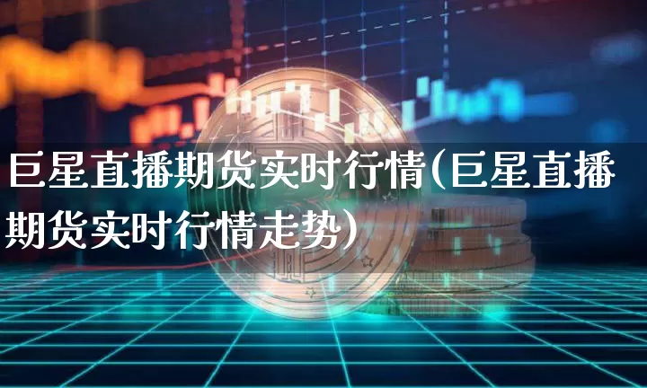 巨星直播期货实时行情(巨星直播期货实时行情走势)_https://www.dcjwmf.com_郑商所_第1张