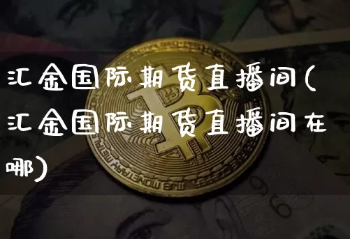 汇金国际期货直播间(汇金国际期货直播间在哪)_https://www.dcjwmf.com_广期所_第1张