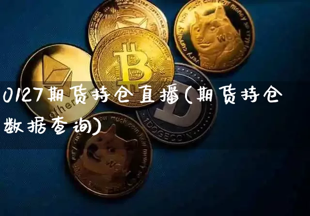 0127期货持仓直播(期货持仓数据查询)_https://www.dcjwmf.com_大商所_第1张