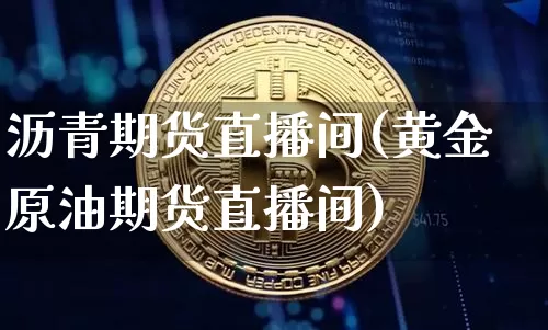 沥青期货直播间(黄金原油期货直播间)_https://www.dcjwmf.com_中金所_第1张
