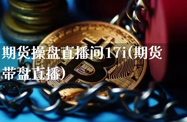 期货操盘直播间17i(期货带盘直播)_https://www.dcjwmf.com_广期所_第1张