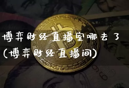 博弈财经直播室哪去了(博弈财经直播间)_https://www.dcjwmf.com_大商所_第1张