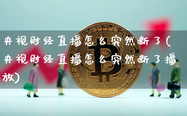 央视财经直播怎么突然断了(央视财经直播怎么突然断了播放)_https://www.dcjwmf.com_郑商所_第1张