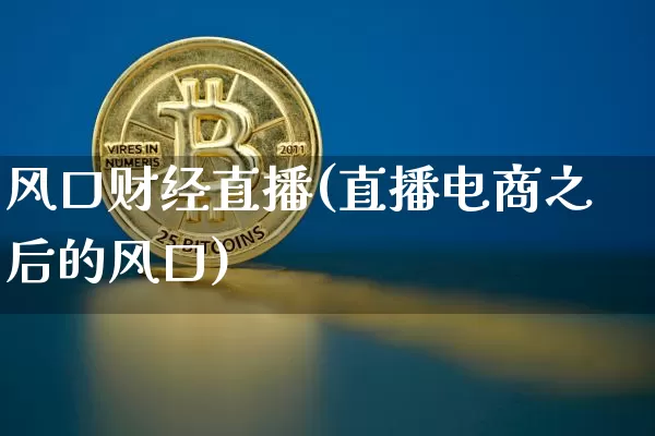 风口财经直播(直播电商之后的风口)_https://www.dcjwmf.com_广期所_第1张
