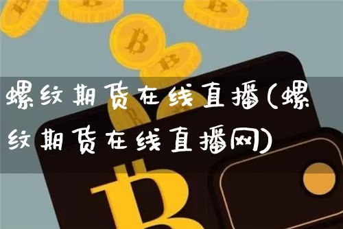 螺纹期货在线直播(螺纹期货在线直播网)_https://www.dcjwmf.com_郑商所_第1张