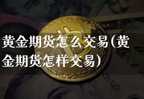 黄金期货怎么交易(黄金期货怎样交易)_https://www.dcjwmf.com_大商所_第1张