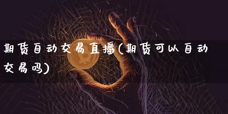 期货自动交易直播(期货可以自动交易吗)_https://www.dcjwmf.com_中金所_第1张