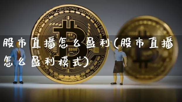 股市直播怎么盈利(股市直播怎么盈利模式)_https://www.dcjwmf.com_广期所_第1张