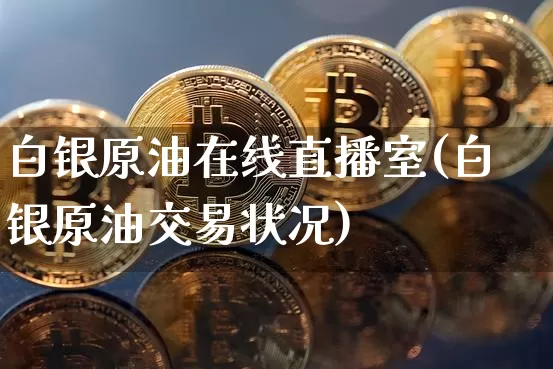 白银原油在线直播室(白银原油交易状况)_https://www.dcjwmf.com_中金所_第1张