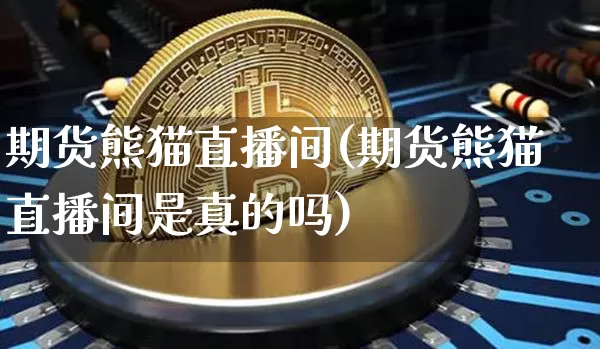 期货熊猫直播间(期货熊猫直播间是真的吗)_https://www.dcjwmf.com_中金所_第1张