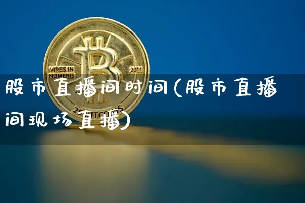 股市直播间时间(股市直播间现场直播)_https://www.dcjwmf.com_广期所_第1张