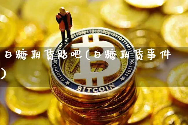 白糖期货贴吧(白糖期货事件)_https://www.dcjwmf.com_上期所_第1张