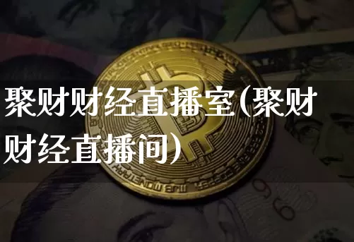 聚财财经直播室(聚财财经直播间)_https://www.dcjwmf.com_上期所_第1张