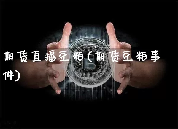 期货直播豆粕(期货豆粕事件)_https://www.dcjwmf.com_郑商所_第1张