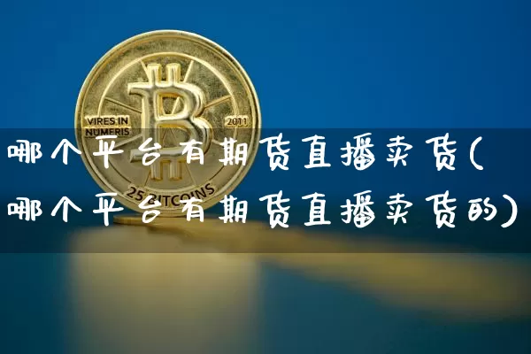 哪个平台有期货直播卖货(哪个平台有期货直播卖货的)_https://www.dcjwmf.com_郑商所_第1张