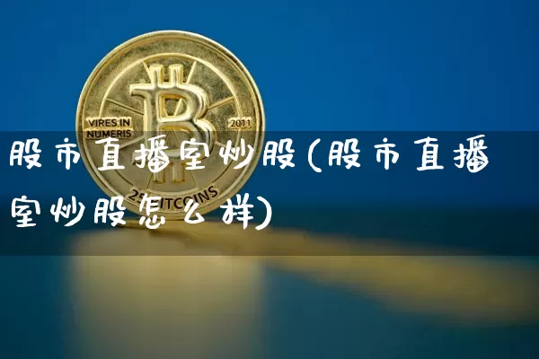 股市直播室炒股(股市直播室炒股怎么样)_https://www.dcjwmf.com_广期所_第1张