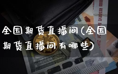 全国期货直播间(全国期货直播间有哪些)_https://www.dcjwmf.com_中金所_第1张