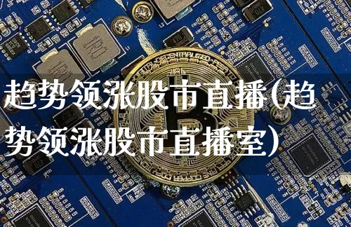 趋势领涨股市直播(趋势领涨股市直播室)_https://www.dcjwmf.com_上期所_第1张