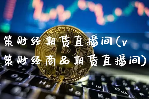 策财经期货直播间(v策财经商品期货直播间)_https://www.dcjwmf.com_广期所_第1张