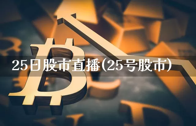 25日股市直播(25号股市)_https://www.dcjwmf.com_上期能源_第1张