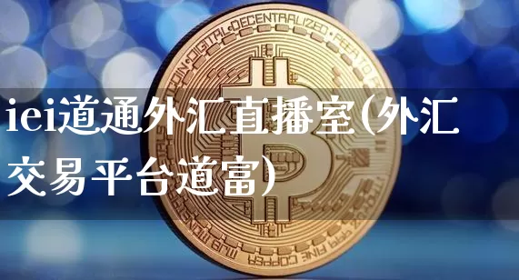 iei道通外汇直播室(外汇交易平台道富)_https://www.dcjwmf.com_广期所_第1张