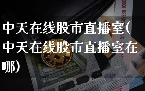 中天在线股市直播室(中天在线股市直播室在哪)_https://www.dcjwmf.com_上期能源_第1张