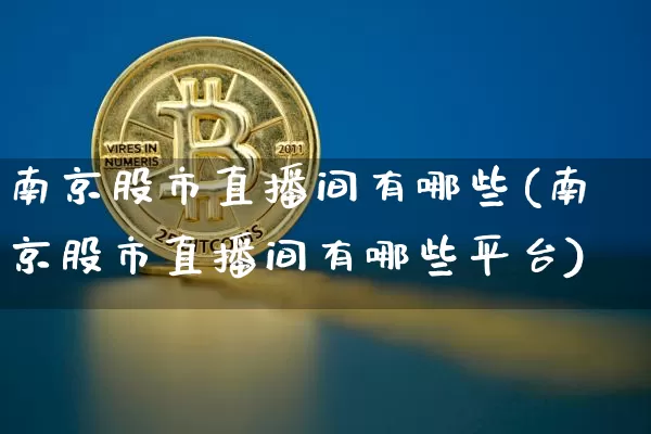 南京股市直播间有哪些(南京股市直播间有哪些平台)_https://www.dcjwmf.com_大商所_第1张