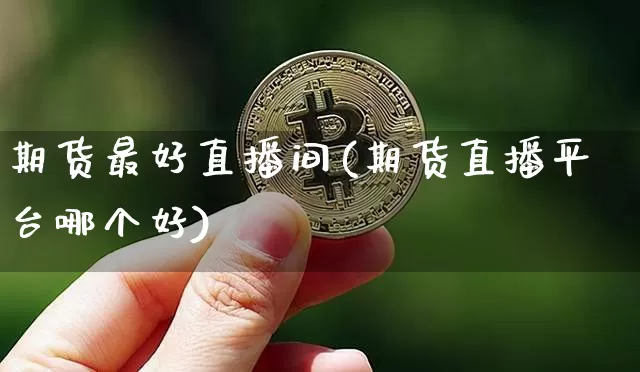 期货最好直播间(期货直播平台哪个好)_https://www.dcjwmf.com_中金所_第1张