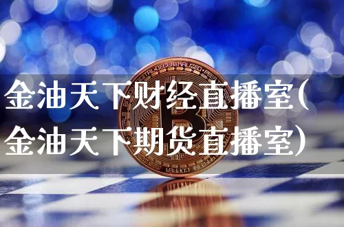 金油天下财经直播室(金油天下期货直播室)_https://www.dcjwmf.com_郑商所_第1张