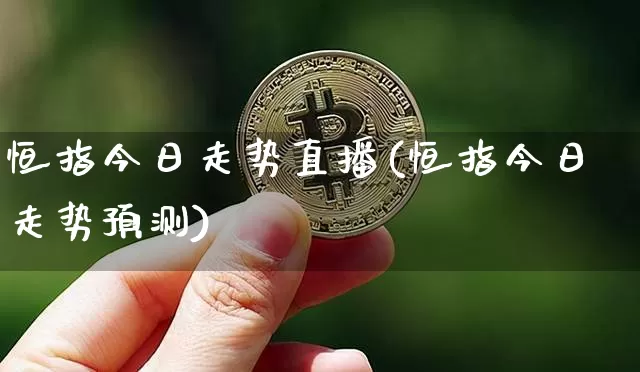 恒指今日走势直播(恒指今日走势预测)_https://www.dcjwmf.com_上期所_第1张
