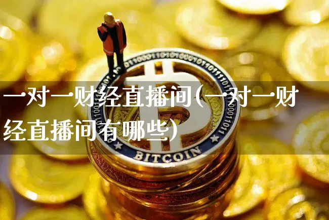 一对一财经直播间(一对一财经直播间有哪些)_https://www.dcjwmf.com_大商所_第1张